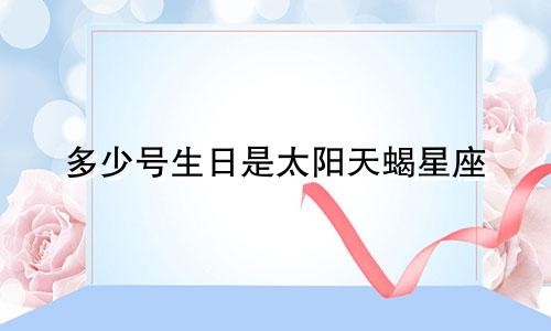 多少号生日是太阳天蝎星座