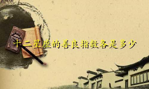 十二星座的善良指数各是多少