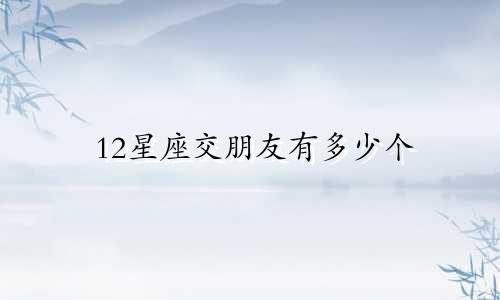 12星座交朋友有多少个