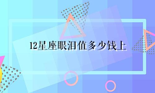 12星座眼泪值多少钱上