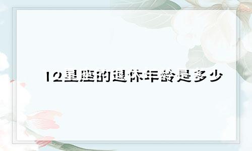 12星座的退休年龄是多少