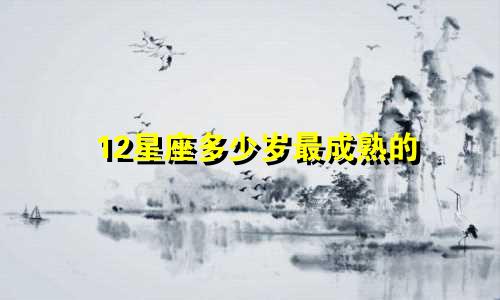 12星座多少岁最成熟的