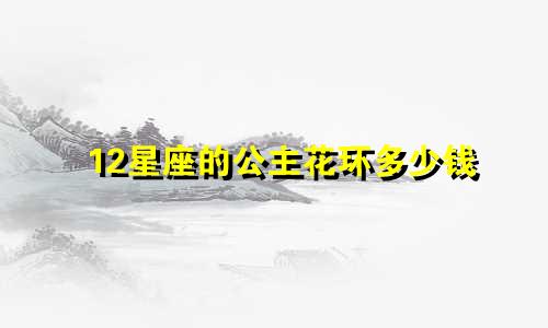 12星座的公主花环多少钱