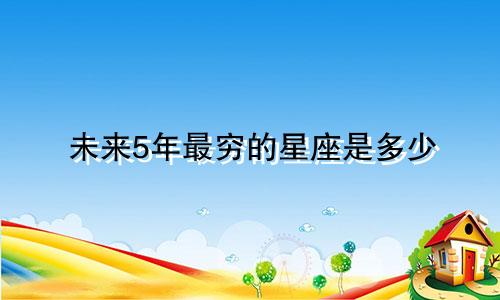 未来5年最穷的星座是多少