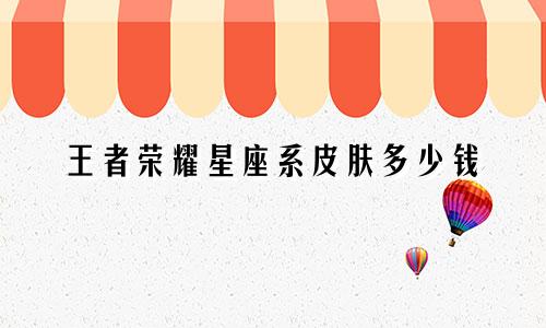 王者荣耀星座系皮肤多少钱