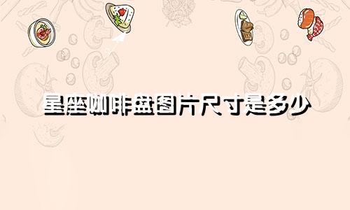 星座咖啡盘图片尺寸是多少