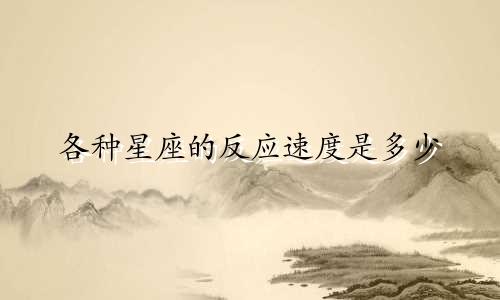 各种星座的反应速度是多少
