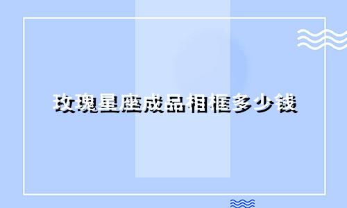 玫瑰星座成品相框多少钱