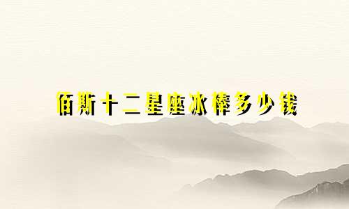 佰斯十二星座冰棒多少钱