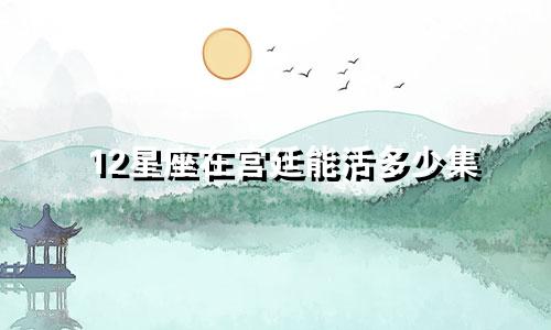 12星座在宫廷能活多少集