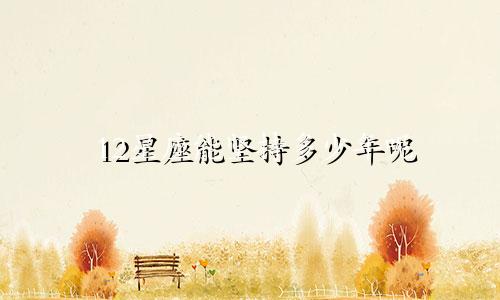 12星座能坚持多少年呢