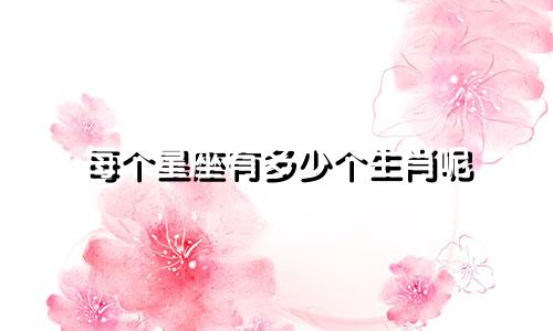每个星座有多少个生肖呢