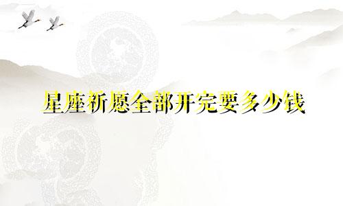 星座祈愿全部开完要多少钱