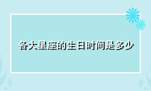 各大星座的生日时间是多少