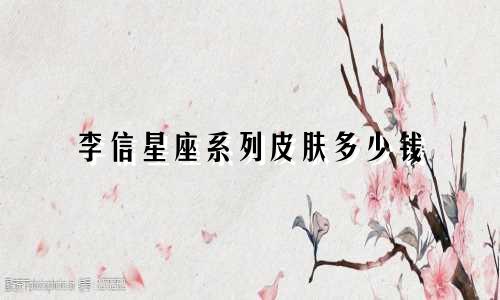 李信星座系列皮肤多少钱