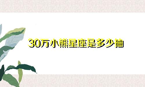 30万小熊星座是多少抽