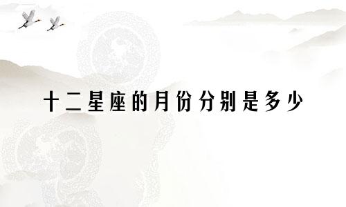 十二星座的月份分别是多少