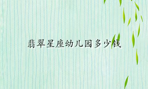 翡翠星座幼儿园多少钱