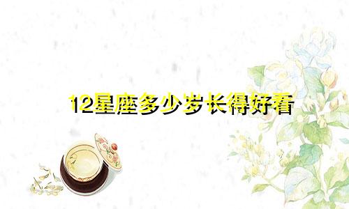 12星座多少岁长得好看