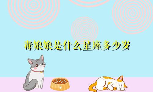 毒娘娘是什么星座多少岁