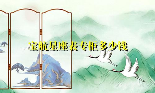 宝航星座表专柜多少钱