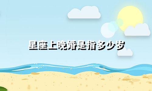 星座上晚婚是指多少岁