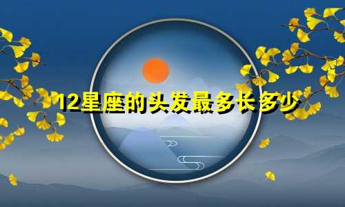 12星座的头发最多长多少