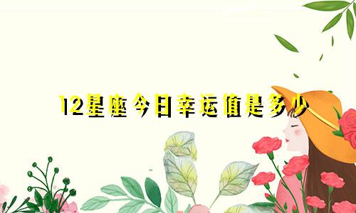 12星座今日幸运值是多少