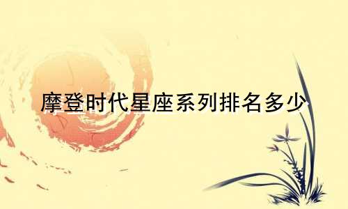 摩登时代星座系列排名多少