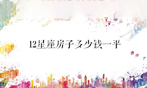 12星座房子多少钱一平