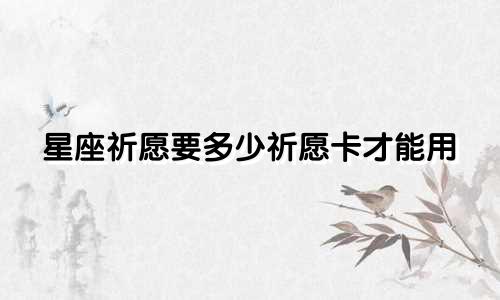 星座祈愿要多少祈愿卡才能用