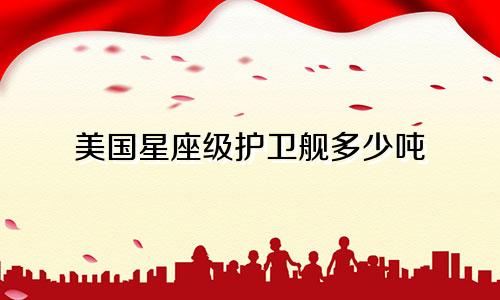美国星座级护卫舰多少吨