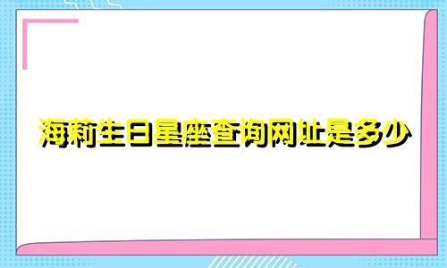 海莉生日星座查询网址是多少