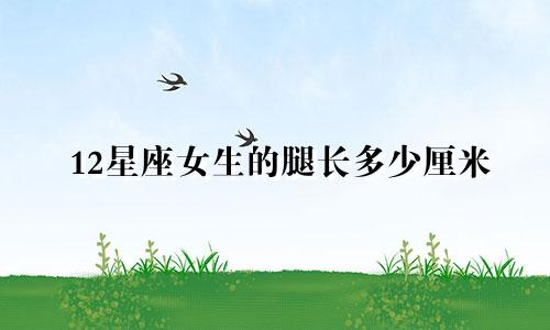 12星座女生的腿长多少厘米
