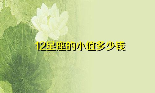 12星座的小值多少钱