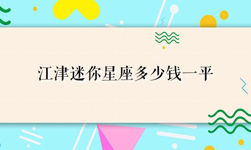 江津迷你星座多少钱一平