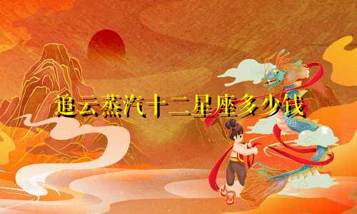 追云蒸汽十二星座多少钱