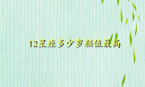 12星座多少岁颜值最高