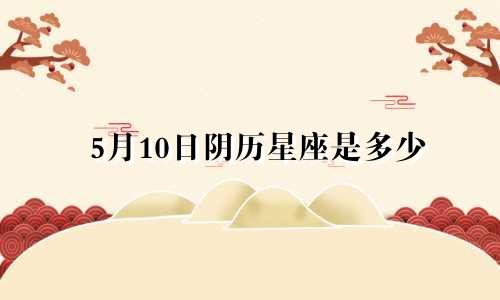 5月10日阴历星座是多少