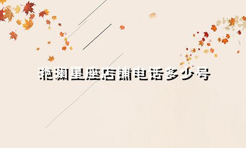 滟澜星座店铺电话多少号