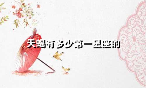 天蝎有多少第一星座的