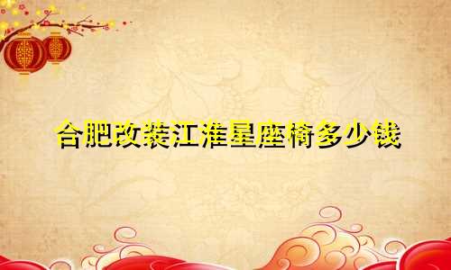 合肥改装江淮星座椅多少钱