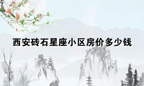 西安砖石星座小区房价多少钱