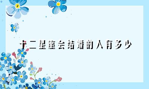 十二星座会结婚的人有多少