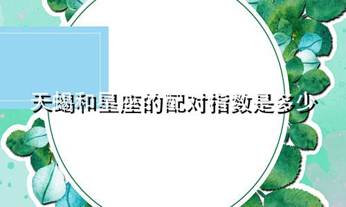 天蝎和星座的配对指数是多少