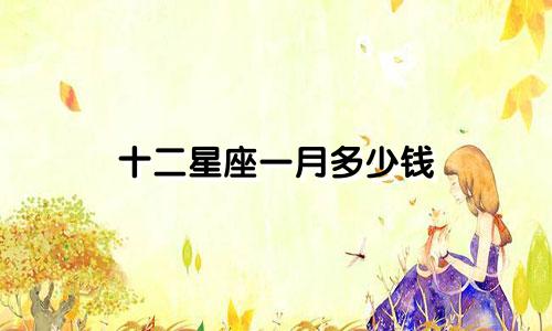 十二星座一月多少钱