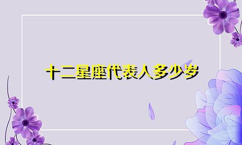 十二星座代表人多少岁