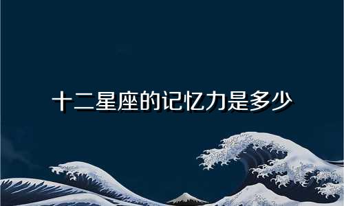 十二星座的记忆力是多少