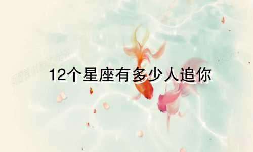 12个星座有多少人追你