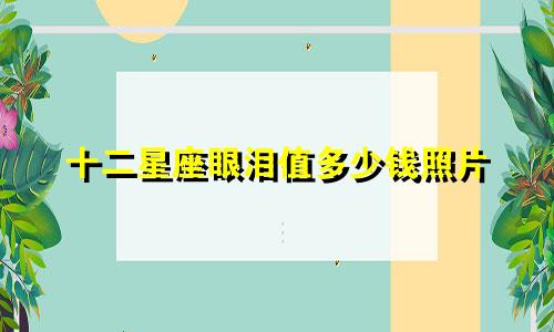 十二星座眼泪值多少钱照片
